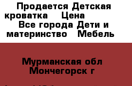  Продается Детская кроватка  › Цена ­ 11 500 - Все города Дети и материнство » Мебель   . Мурманская обл.,Мончегорск г.